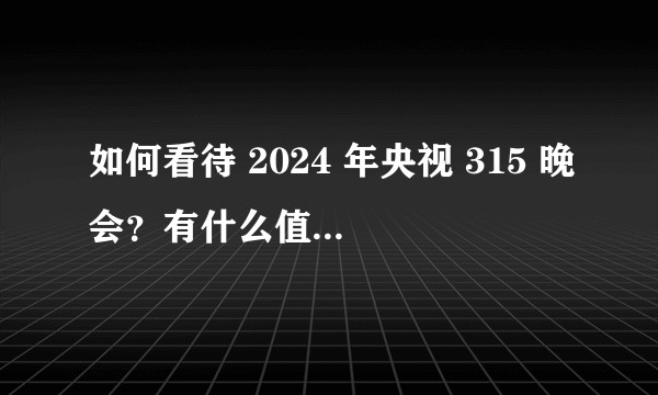 如何看待 2024 年央视 315 晚会？有什么值得关注的热点问题？