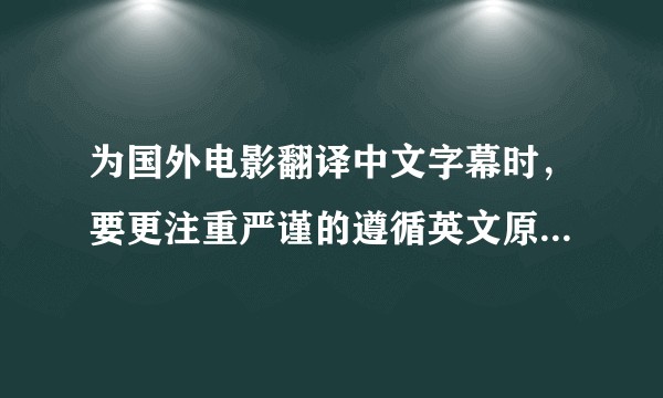为国外电影翻译中文字幕时，要更注重严谨的遵循英文原文，还是可以按照中国的语言习惯做一些修改？