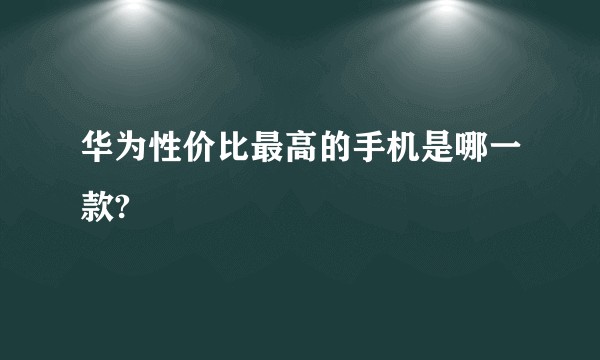 华为性价比最高的手机是哪一款?