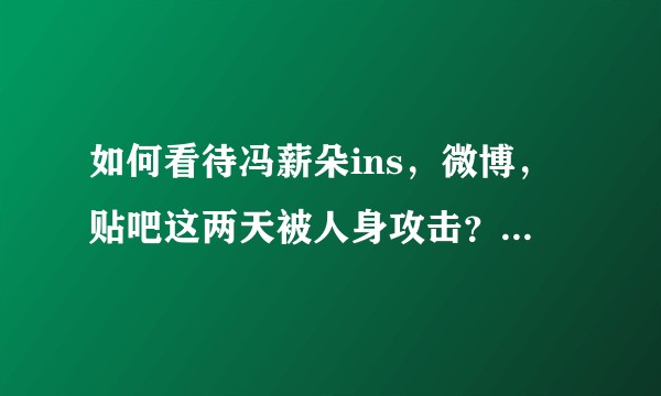 如何看待冯薪朵ins，微博，贴吧这两天被人身攻击？这些人是黑子水军还是泄愤的粉丝？