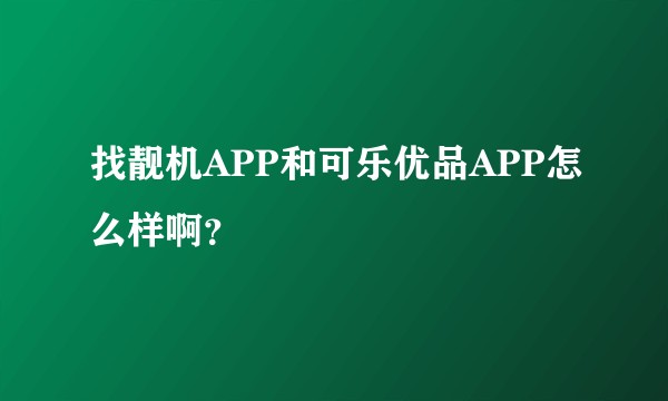 找靓机APP和可乐优品APP怎么样啊？