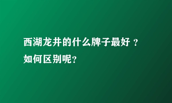 西湖龙井的什么牌子最好 ？如何区别呢？