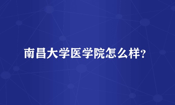 南昌大学医学院怎么样？