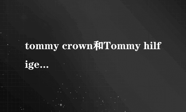 tommy crown和Tommy hilfiger有什么关系么？