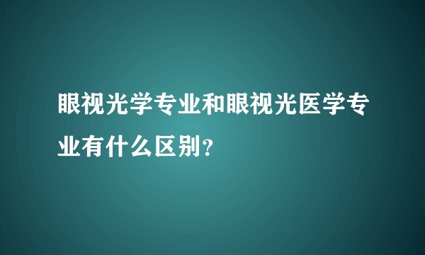 眼视光学专业和眼视光医学专业有什么区别？