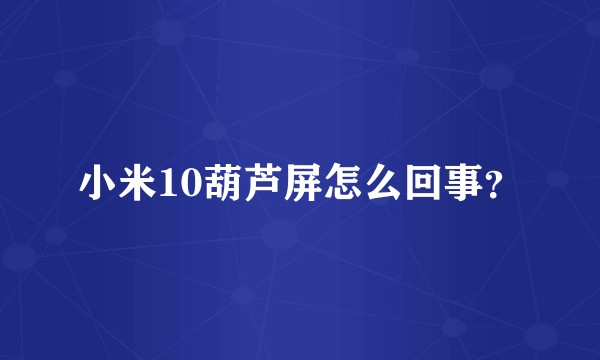 小米10葫芦屏怎么回事？