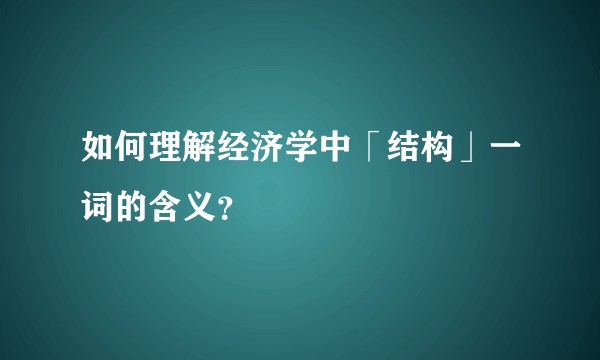 如何理解经济学中「结构」一词的含义?