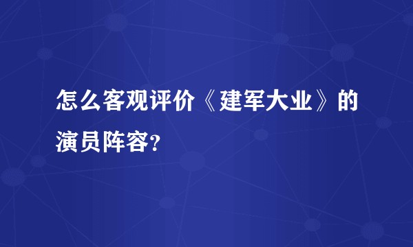 怎么客观评价《建军大业》的演员阵容？