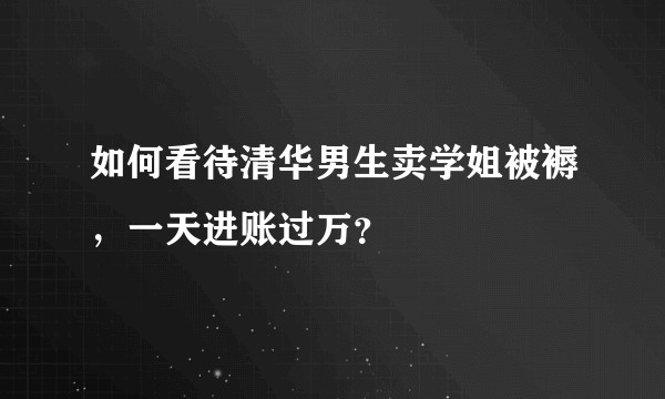 如何看待清华男生卖学姐被褥，一天进账过万？