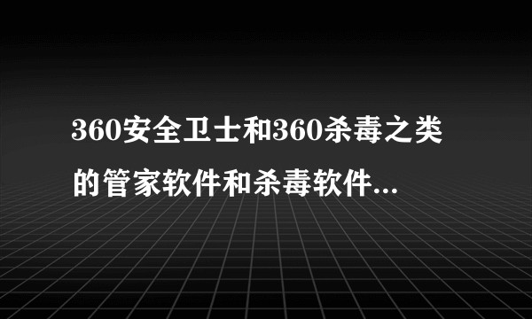 360安全卫士和360杀毒之类的管家软件和杀毒软件是否是必需的？