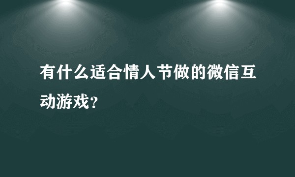 有什么适合情人节做的微信互动游戏？