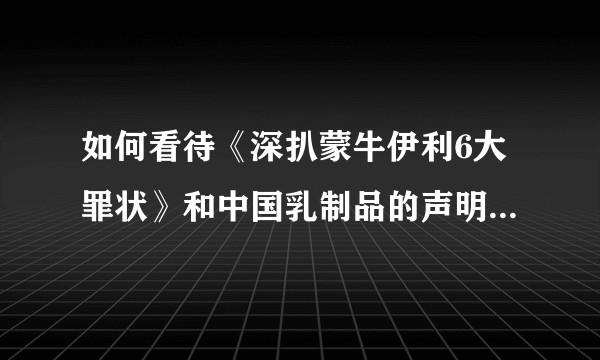 如何看待《深扒蒙牛伊利6大罪状》和中国乳制品的声明？评价一下中国乳制品？