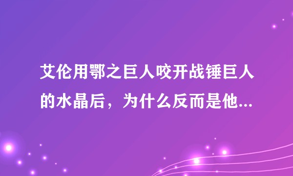 艾伦用鄂之巨人咬开战锤巨人的水晶后，为什么反而是他得到了捶巨的力量？