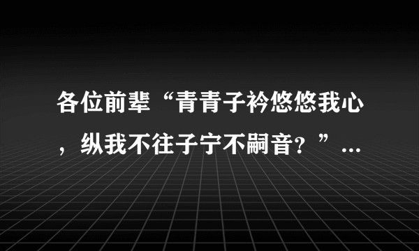 各位前辈“青青子衿悠悠我心，纵我不往子宁不嗣音？”请问这是什么意思？