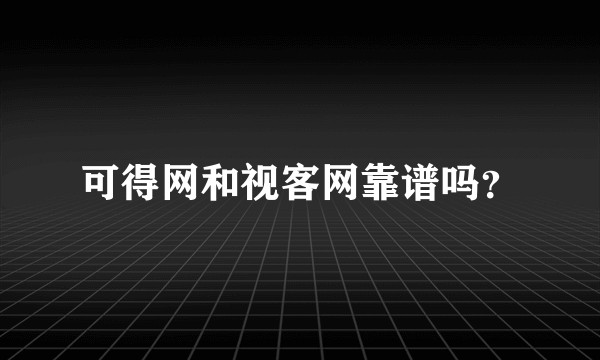 可得网和视客网靠谱吗？