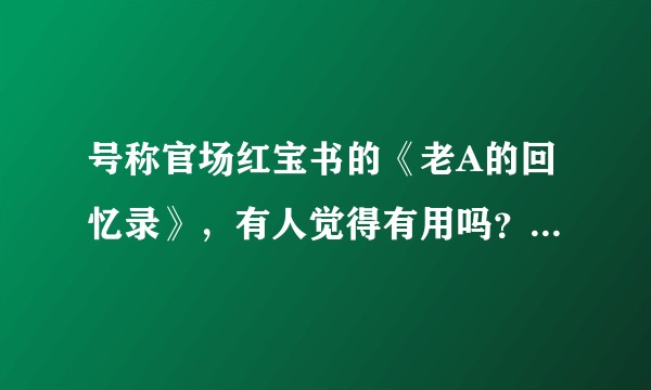 号称官场红宝书的《老A的回忆录》，有人觉得有用吗？可以一起交流下?