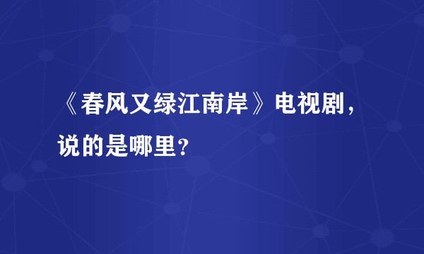 《春风又绿江南岸》电视剧，说的是哪里？