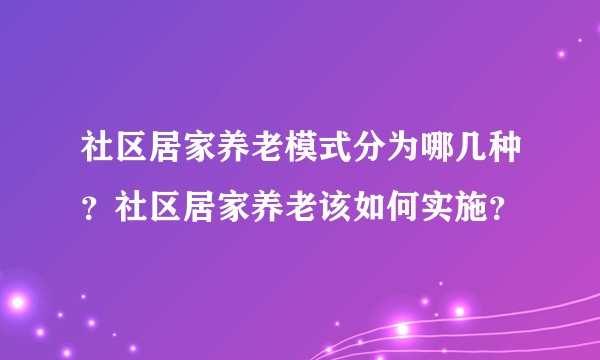 社区居家养老模式分为哪几种？社区居家养老该如何实施？