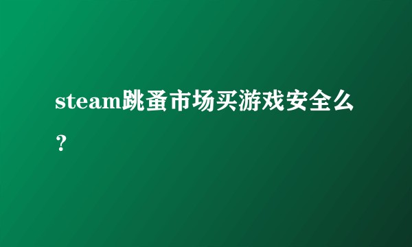 steam跳蚤市场买游戏安全么？