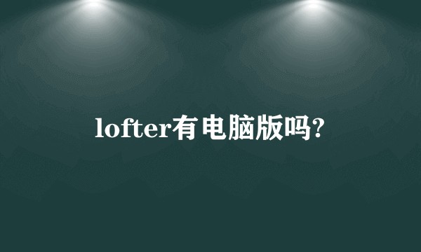 lofter有电脑版吗?