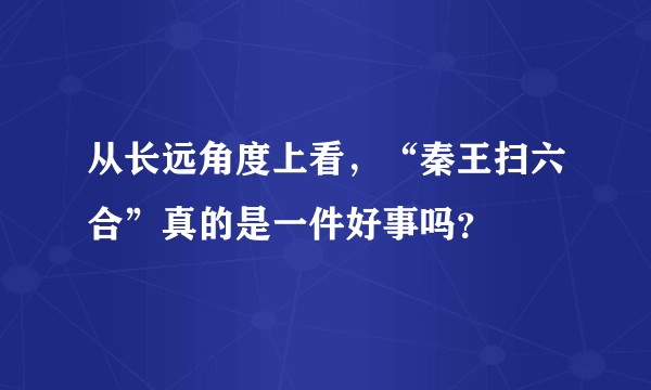 从长远角度上看，“秦王扫六合”真的是一件好事吗？