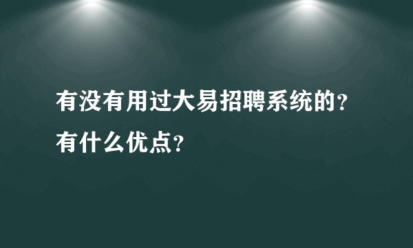 有没有用过大易招聘系统的？有什么优点？