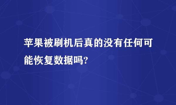 苹果被刷机后真的没有任何可能恢复数据吗?