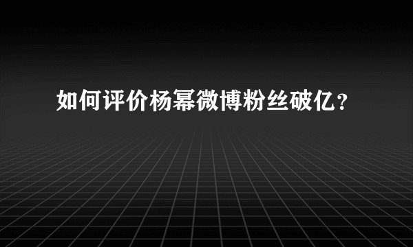 如何评价杨幂微博粉丝破亿？