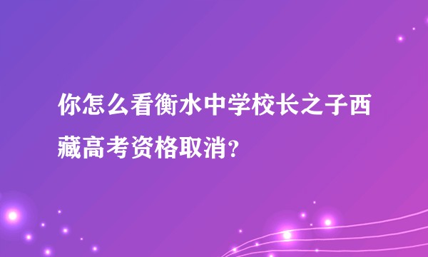 你怎么看衡水中学校长之子西藏高考资格取消？