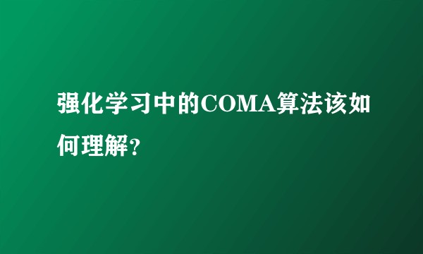 强化学习中的COMA算法该如何理解？