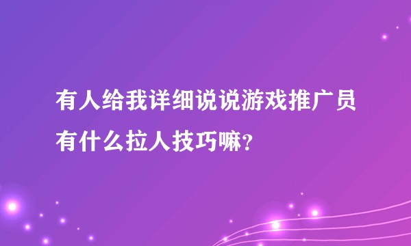 有人给我详细说说游戏推广员有什么拉人技巧嘛？
