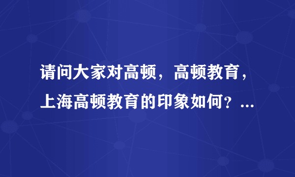 请问大家对高顿，高顿教育，上海高顿教育的印象如何？为什么越来越多的人选择高顿？