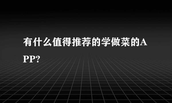 有什么值得推荐的学做菜的APP?