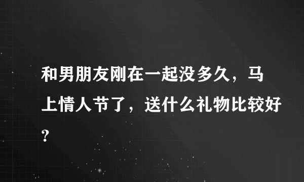 和男朋友刚在一起没多久，马上情人节了，送什么礼物比较好？