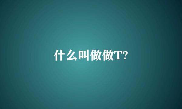 什么叫做做T?