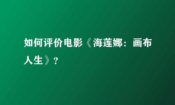 如何评价电影《海莲娜：画布人生》？