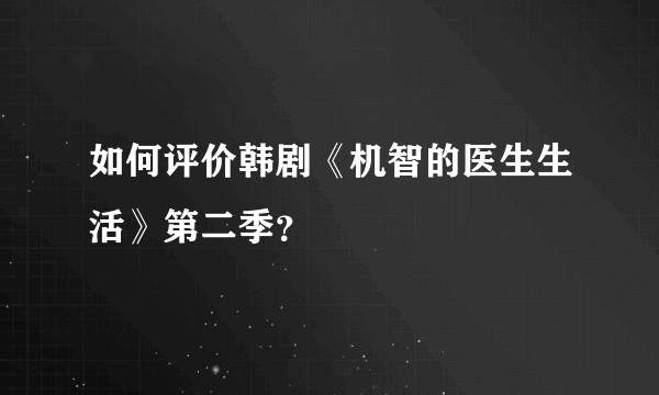 如何评价韩剧《机智的医生生活》第二季？