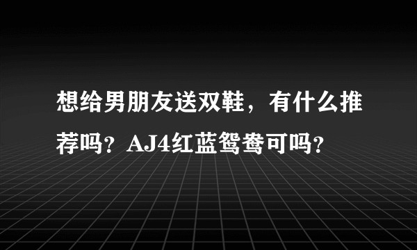 想给男朋友送双鞋，有什么推荐吗？AJ4红蓝鸳鸯可吗？