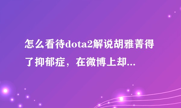 怎么看待dota2解说胡雅菁得了抑郁症，在微博上却被许多网友用恶毒语言攻击？