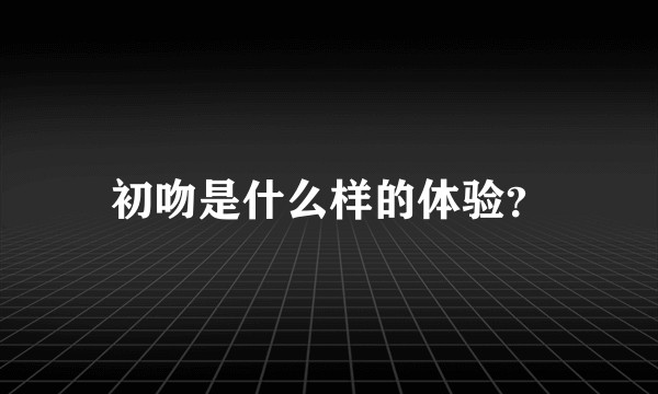 初吻是什么样的体验？