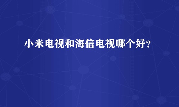 小米电视和海信电视哪个好？