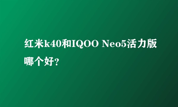 红米k40和IQOO Neo5活力版哪个好？