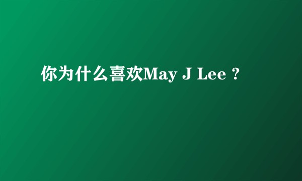 你为什么喜欢May J Lee ?