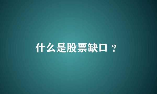 什么是股票缺口 ?