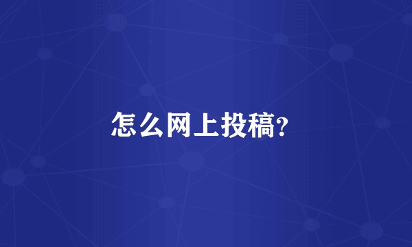 怎么网上投稿？