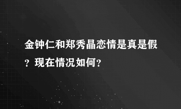 金钟仁和郑秀晶恋情是真是假？现在情况如何？