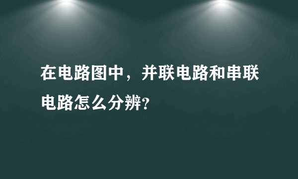 在电路图中，并联电路和串联电路怎么分辨？