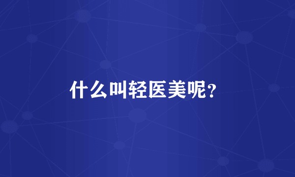 什么叫轻医美呢?