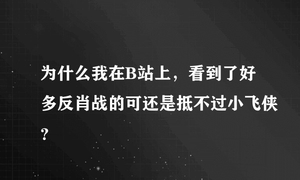 为什么我在B站上，看到了好多反肖战的可还是抵不过小飞侠？