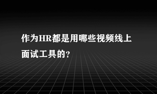 作为HR都是用哪些视频线上面试工具的？